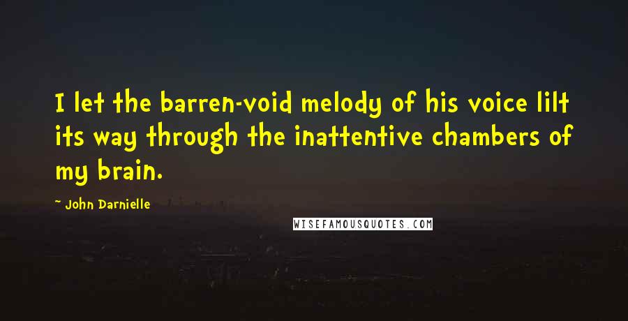 John Darnielle Quotes: I let the barren-void melody of his voice lilt its way through the inattentive chambers of my brain.