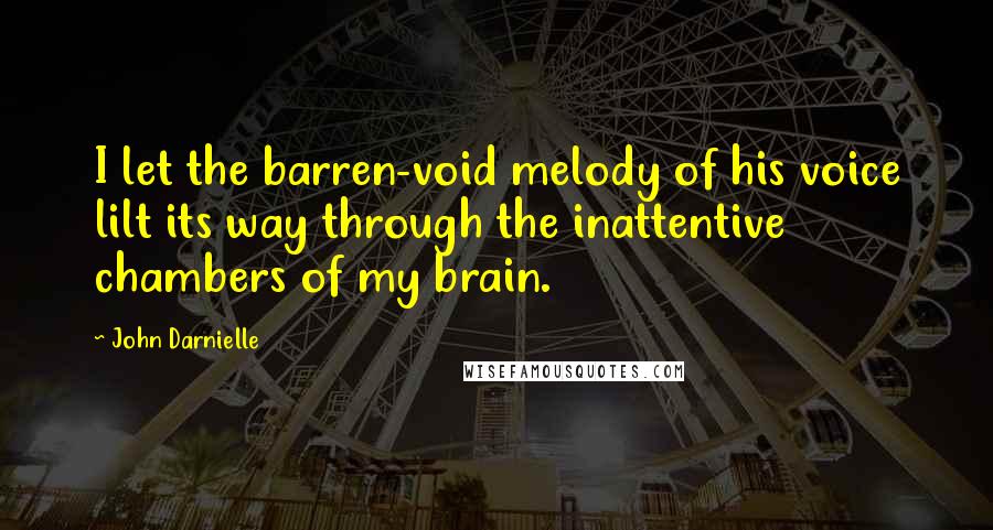 John Darnielle Quotes: I let the barren-void melody of his voice lilt its way through the inattentive chambers of my brain.