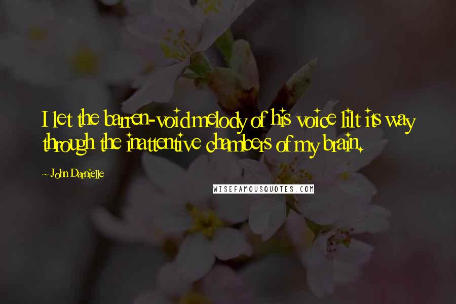 John Darnielle Quotes: I let the barren-void melody of his voice lilt its way through the inattentive chambers of my brain.