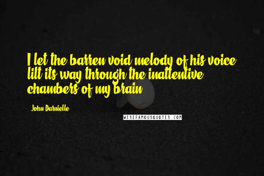 John Darnielle Quotes: I let the barren-void melody of his voice lilt its way through the inattentive chambers of my brain.