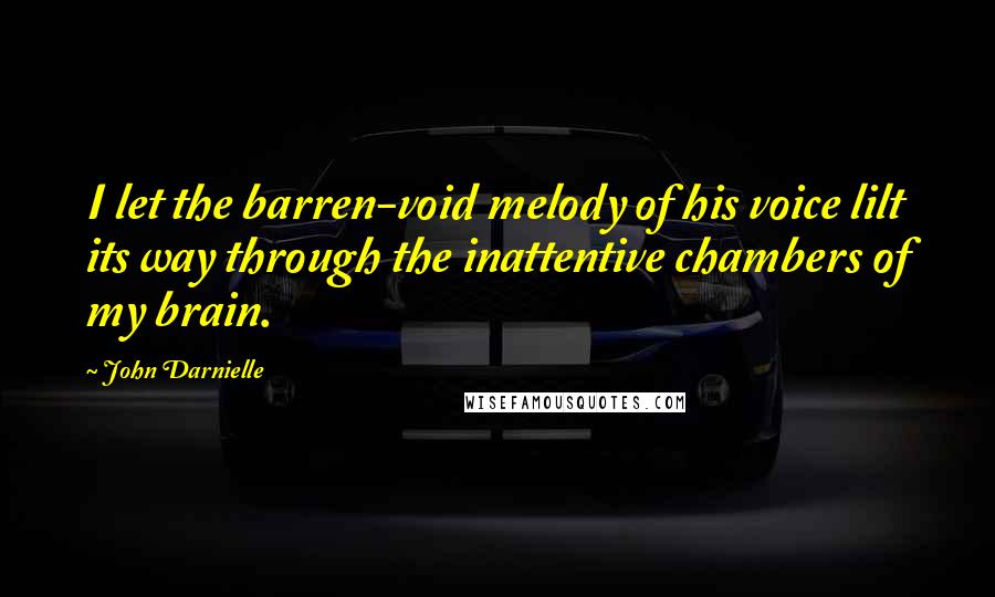 John Darnielle Quotes: I let the barren-void melody of his voice lilt its way through the inattentive chambers of my brain.