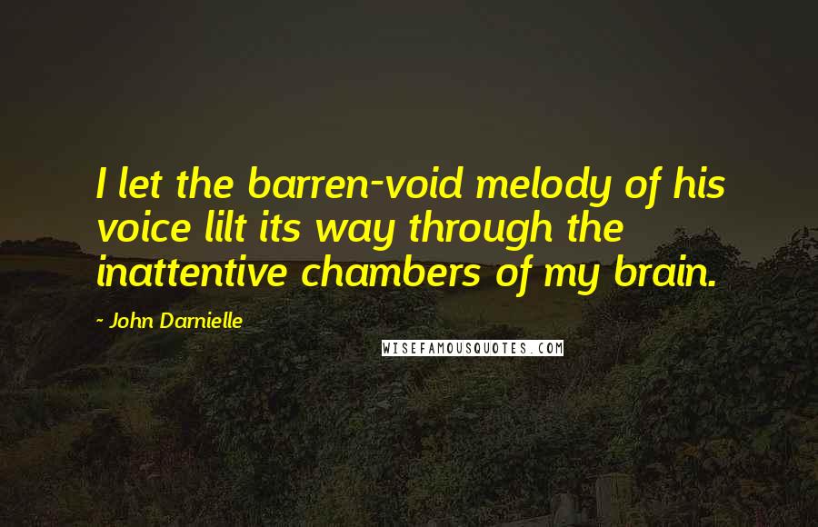 John Darnielle Quotes: I let the barren-void melody of his voice lilt its way through the inattentive chambers of my brain.