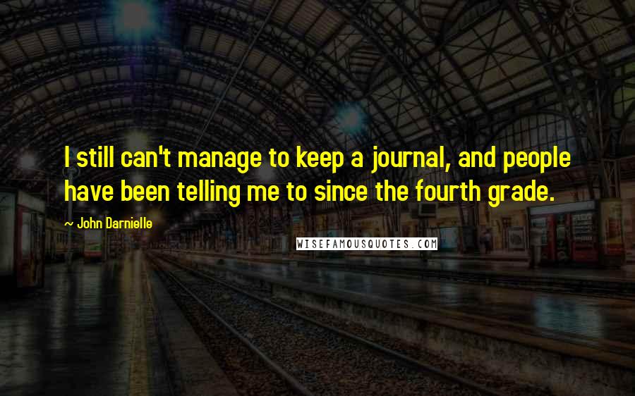 John Darnielle Quotes: I still can't manage to keep a journal, and people have been telling me to since the fourth grade.