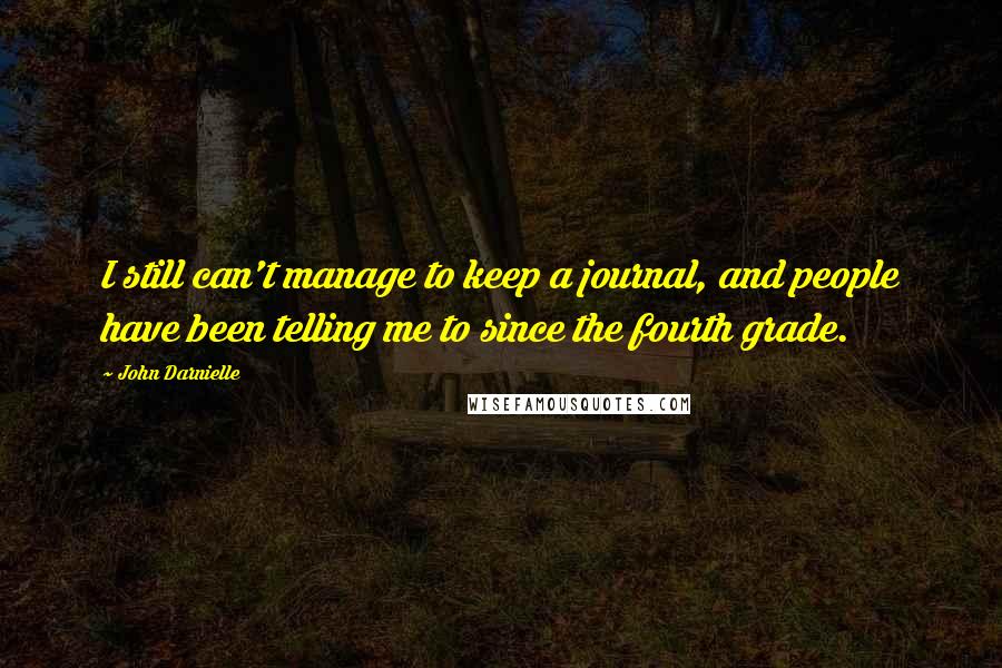 John Darnielle Quotes: I still can't manage to keep a journal, and people have been telling me to since the fourth grade.