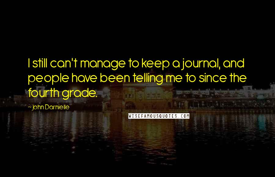 John Darnielle Quotes: I still can't manage to keep a journal, and people have been telling me to since the fourth grade.