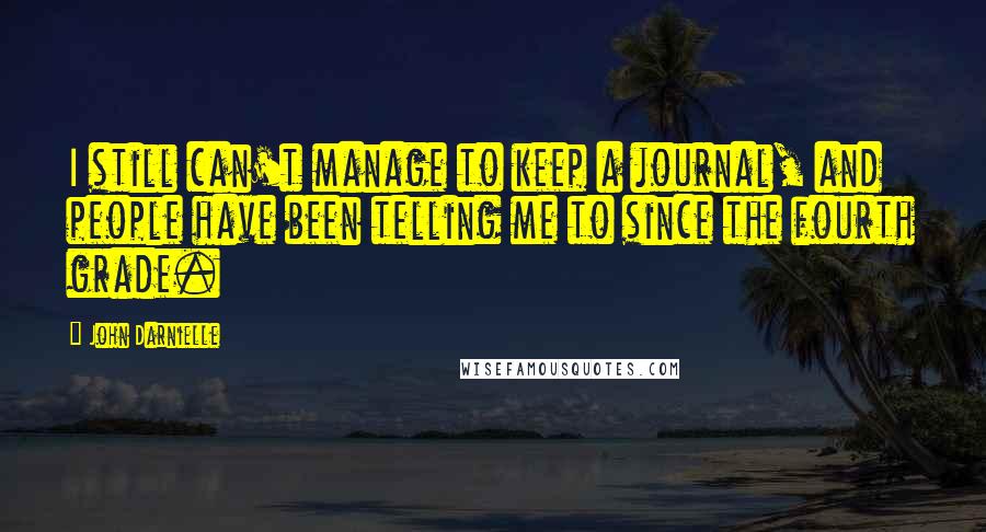 John Darnielle Quotes: I still can't manage to keep a journal, and people have been telling me to since the fourth grade.