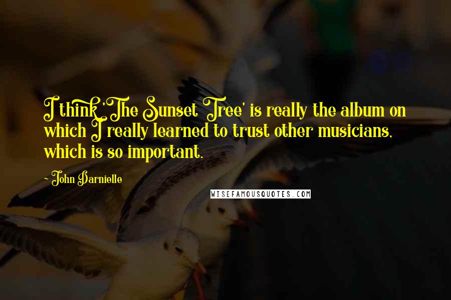 John Darnielle Quotes: I think 'The Sunset Tree' is really the album on which I really learned to trust other musicians, which is so important.