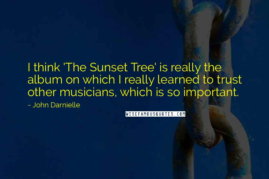 John Darnielle Quotes: I think 'The Sunset Tree' is really the album on which I really learned to trust other musicians, which is so important.