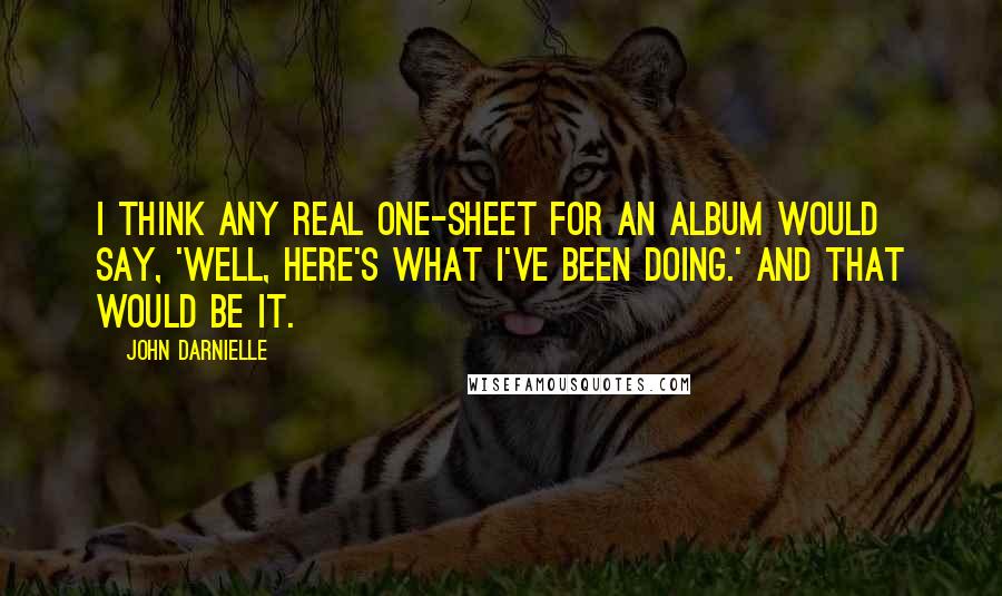 John Darnielle Quotes: I think any real one-sheet for an album would say, 'Well, here's what I've been doing.' And that would be it.