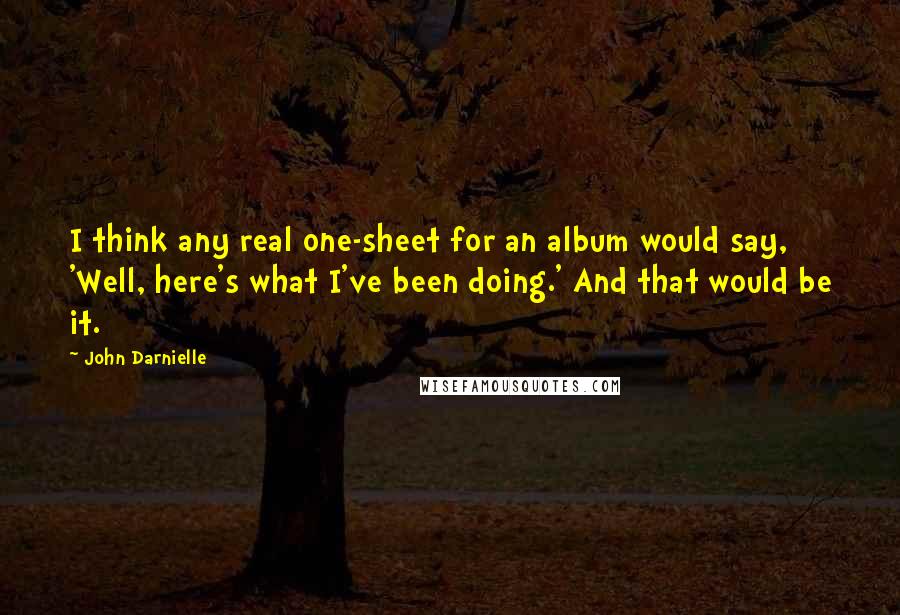 John Darnielle Quotes: I think any real one-sheet for an album would say, 'Well, here's what I've been doing.' And that would be it.