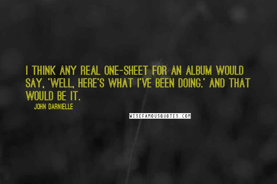 John Darnielle Quotes: I think any real one-sheet for an album would say, 'Well, here's what I've been doing.' And that would be it.