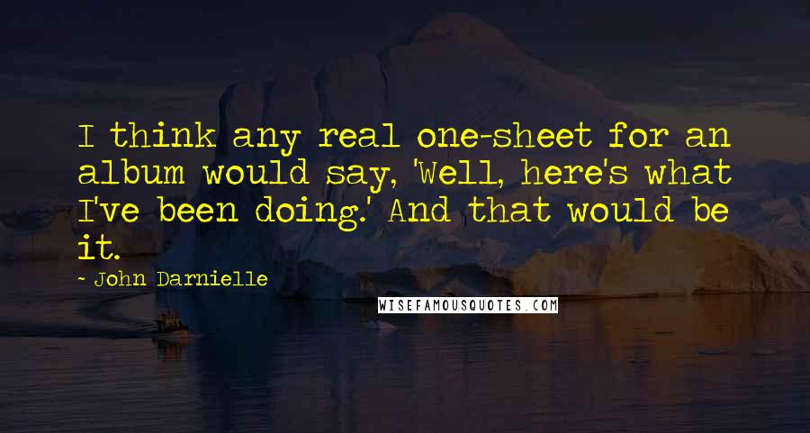 John Darnielle Quotes: I think any real one-sheet for an album would say, 'Well, here's what I've been doing.' And that would be it.