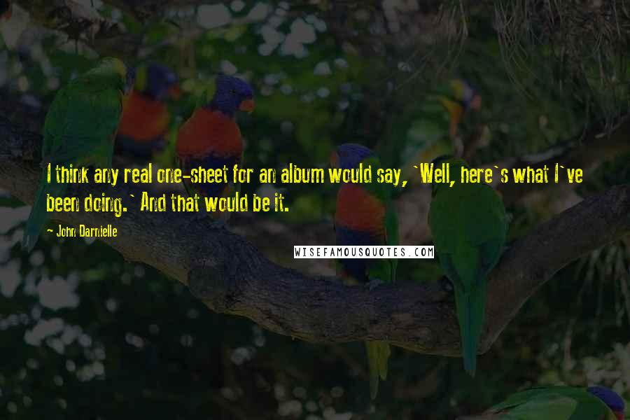 John Darnielle Quotes: I think any real one-sheet for an album would say, 'Well, here's what I've been doing.' And that would be it.