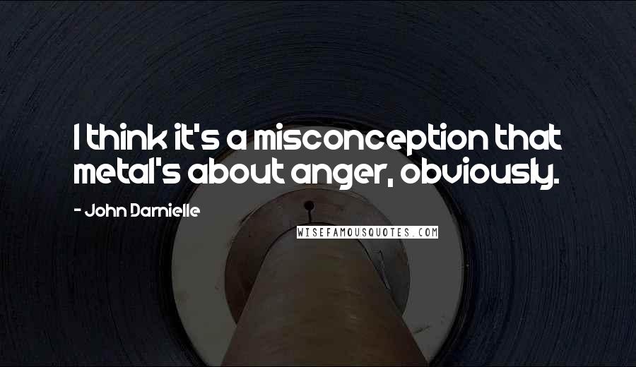 John Darnielle Quotes: I think it's a misconception that metal's about anger, obviously.