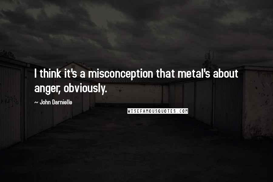 John Darnielle Quotes: I think it's a misconception that metal's about anger, obviously.