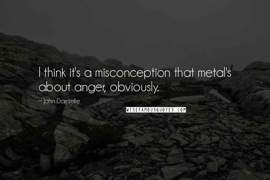 John Darnielle Quotes: I think it's a misconception that metal's about anger, obviously.