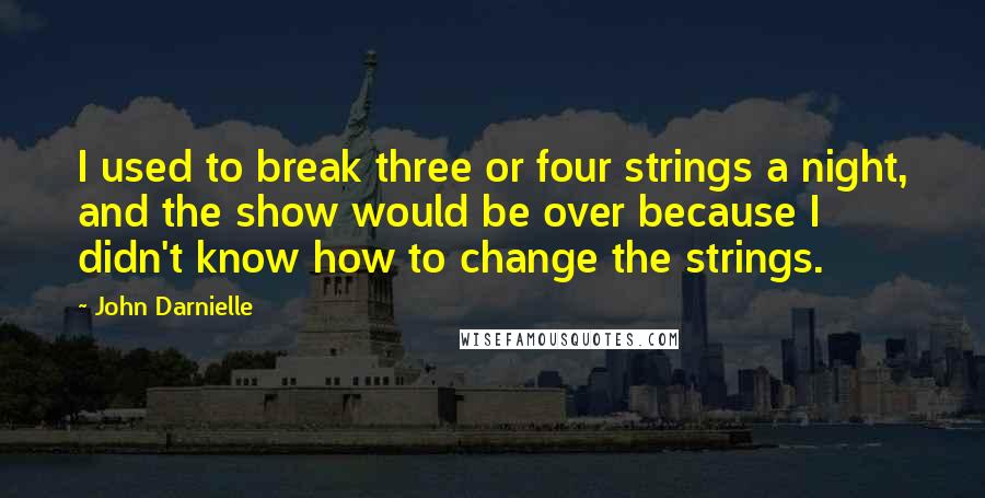 John Darnielle Quotes: I used to break three or four strings a night, and the show would be over because I didn't know how to change the strings.