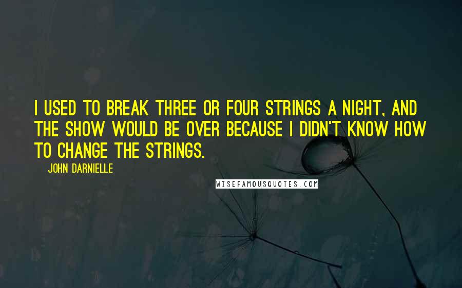 John Darnielle Quotes: I used to break three or four strings a night, and the show would be over because I didn't know how to change the strings.