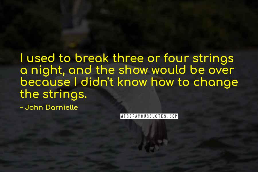 John Darnielle Quotes: I used to break three or four strings a night, and the show would be over because I didn't know how to change the strings.