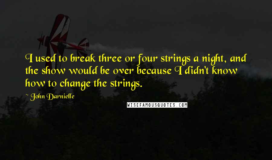 John Darnielle Quotes: I used to break three or four strings a night, and the show would be over because I didn't know how to change the strings.