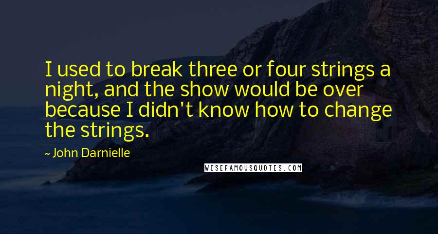 John Darnielle Quotes: I used to break three or four strings a night, and the show would be over because I didn't know how to change the strings.
