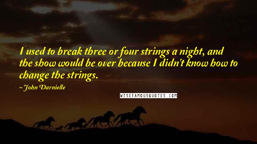 John Darnielle Quotes: I used to break three or four strings a night, and the show would be over because I didn't know how to change the strings.