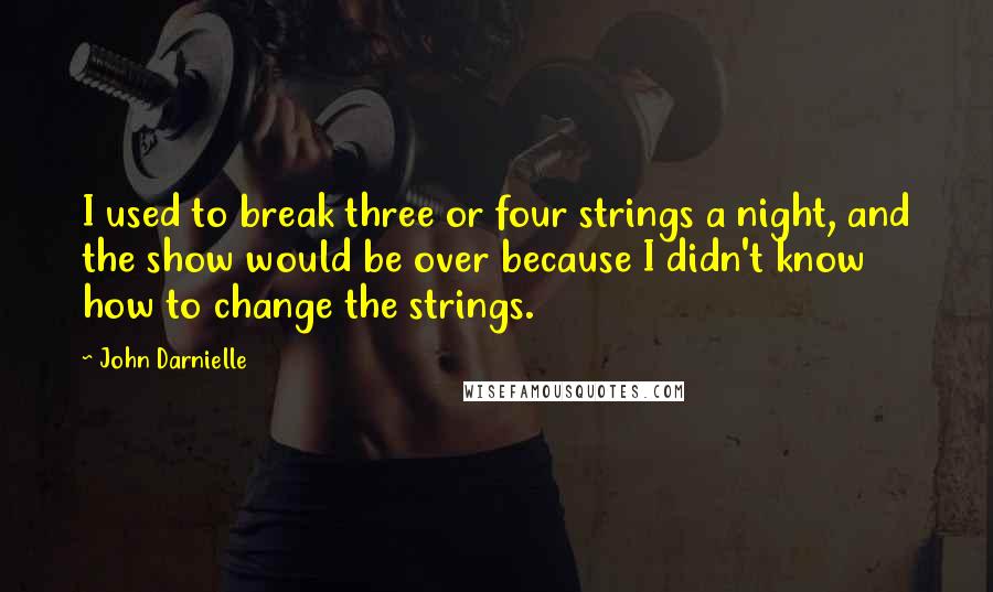 John Darnielle Quotes: I used to break three or four strings a night, and the show would be over because I didn't know how to change the strings.