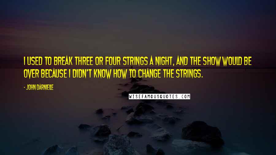 John Darnielle Quotes: I used to break three or four strings a night, and the show would be over because I didn't know how to change the strings.