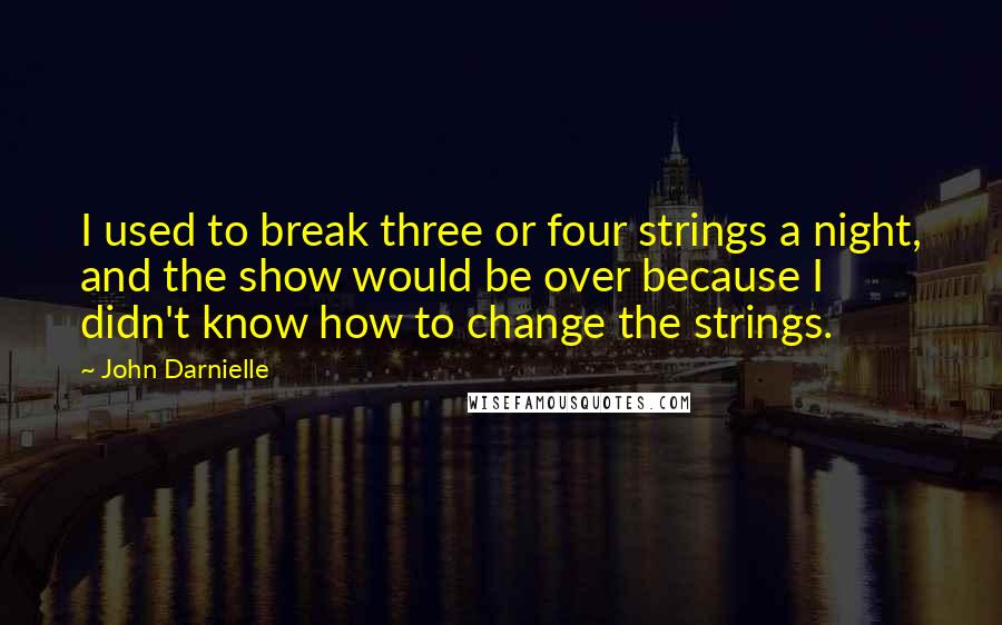 John Darnielle Quotes: I used to break three or four strings a night, and the show would be over because I didn't know how to change the strings.