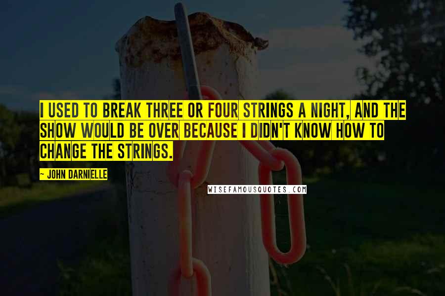 John Darnielle Quotes: I used to break three or four strings a night, and the show would be over because I didn't know how to change the strings.
