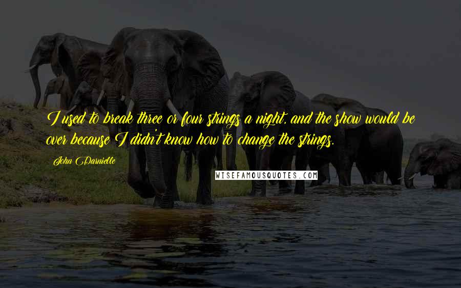 John Darnielle Quotes: I used to break three or four strings a night, and the show would be over because I didn't know how to change the strings.