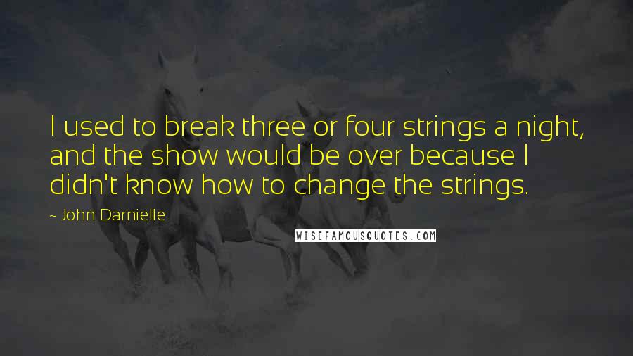 John Darnielle Quotes: I used to break three or four strings a night, and the show would be over because I didn't know how to change the strings.