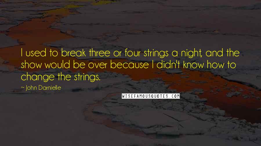 John Darnielle Quotes: I used to break three or four strings a night, and the show would be over because I didn't know how to change the strings.