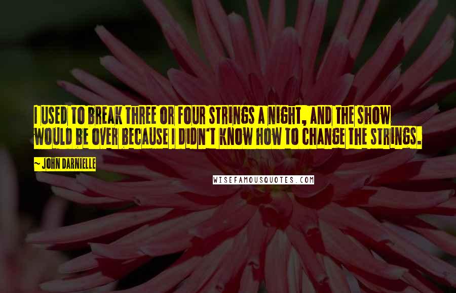 John Darnielle Quotes: I used to break three or four strings a night, and the show would be over because I didn't know how to change the strings.