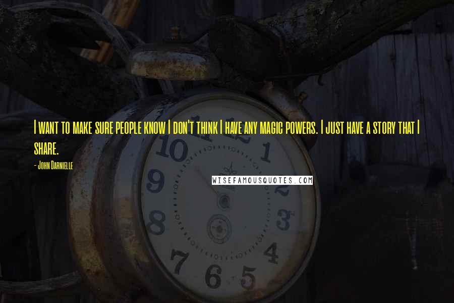 John Darnielle Quotes: I want to make sure people know I don't think I have any magic powers. I just have a story that I share.