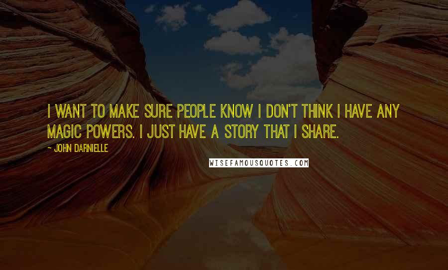 John Darnielle Quotes: I want to make sure people know I don't think I have any magic powers. I just have a story that I share.