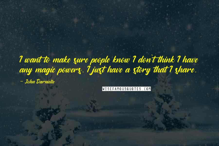 John Darnielle Quotes: I want to make sure people know I don't think I have any magic powers. I just have a story that I share.