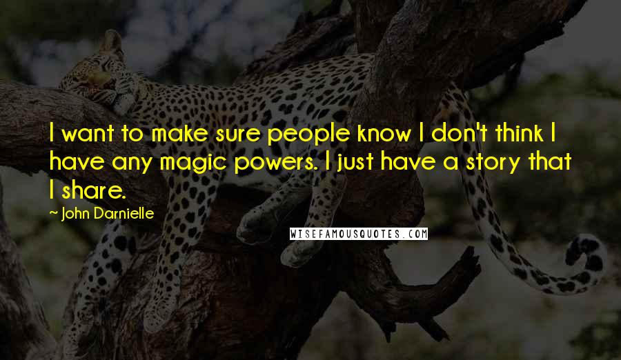 John Darnielle Quotes: I want to make sure people know I don't think I have any magic powers. I just have a story that I share.