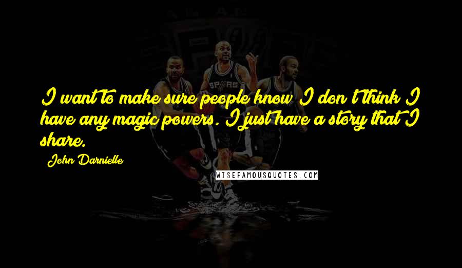 John Darnielle Quotes: I want to make sure people know I don't think I have any magic powers. I just have a story that I share.