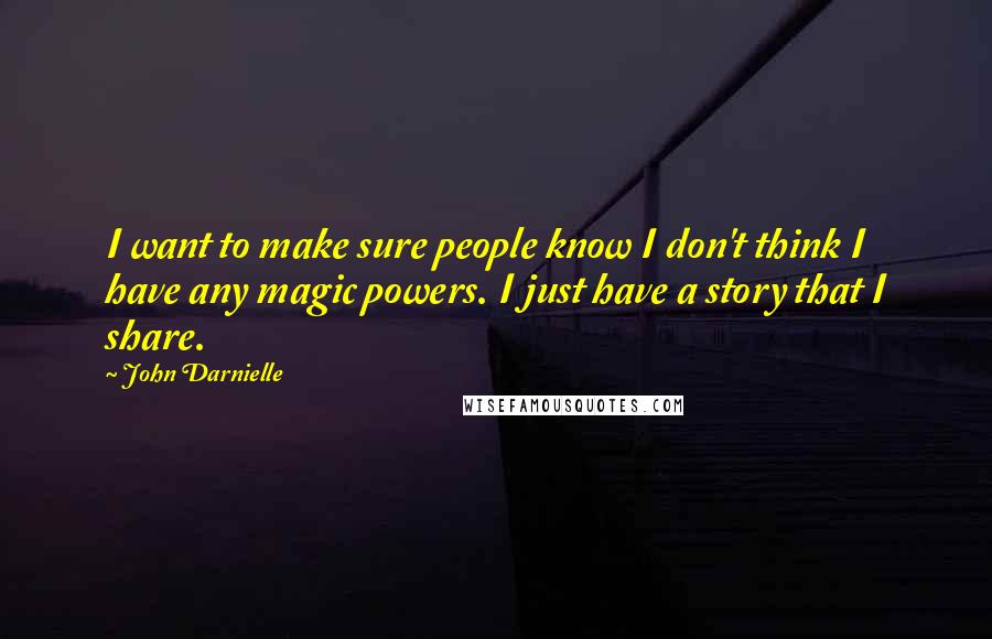 John Darnielle Quotes: I want to make sure people know I don't think I have any magic powers. I just have a story that I share.