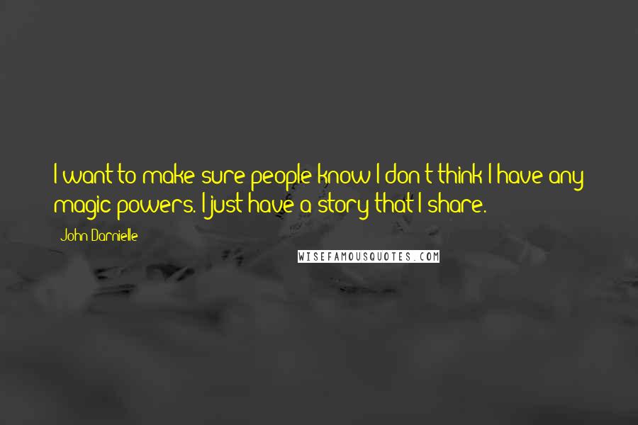 John Darnielle Quotes: I want to make sure people know I don't think I have any magic powers. I just have a story that I share.