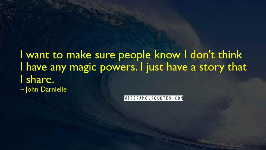 John Darnielle Quotes: I want to make sure people know I don't think I have any magic powers. I just have a story that I share.