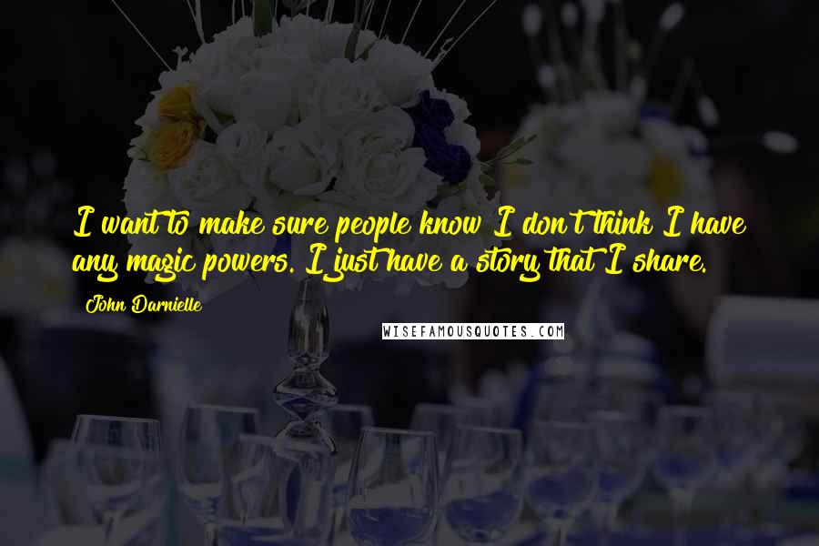 John Darnielle Quotes: I want to make sure people know I don't think I have any magic powers. I just have a story that I share.