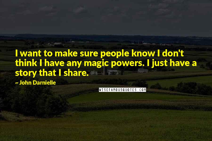 John Darnielle Quotes: I want to make sure people know I don't think I have any magic powers. I just have a story that I share.