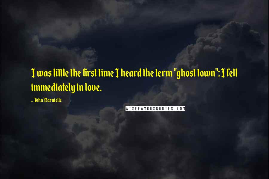 John Darnielle Quotes: I was little the first time I heard the term "ghost town"; I fell immediately in love.