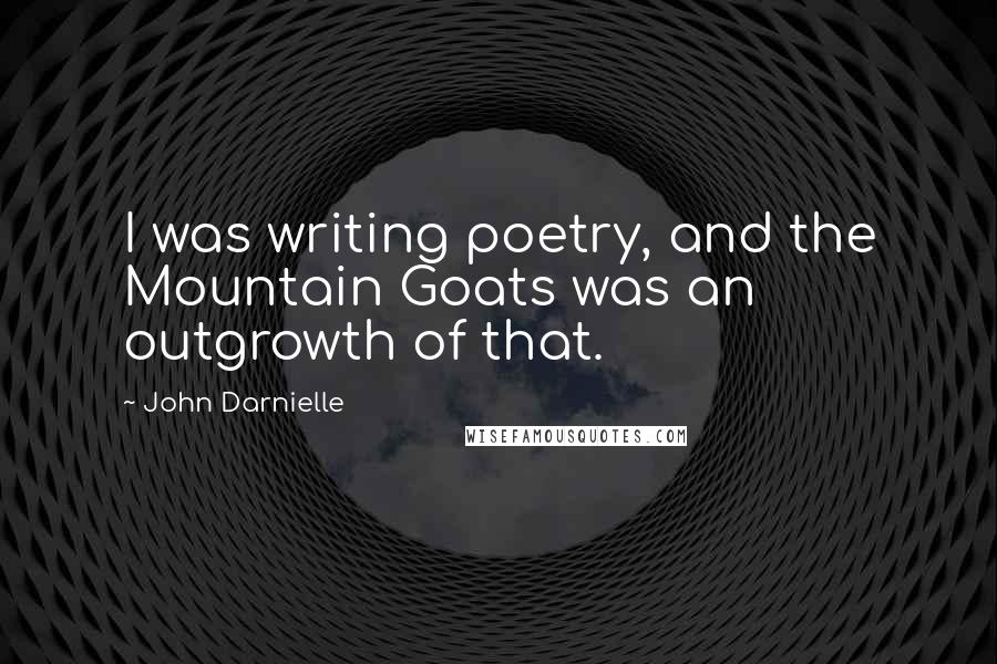 John Darnielle Quotes: I was writing poetry, and the Mountain Goats was an outgrowth of that.