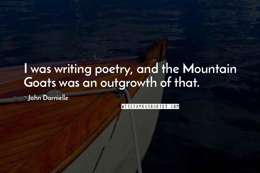 John Darnielle Quotes: I was writing poetry, and the Mountain Goats was an outgrowth of that.