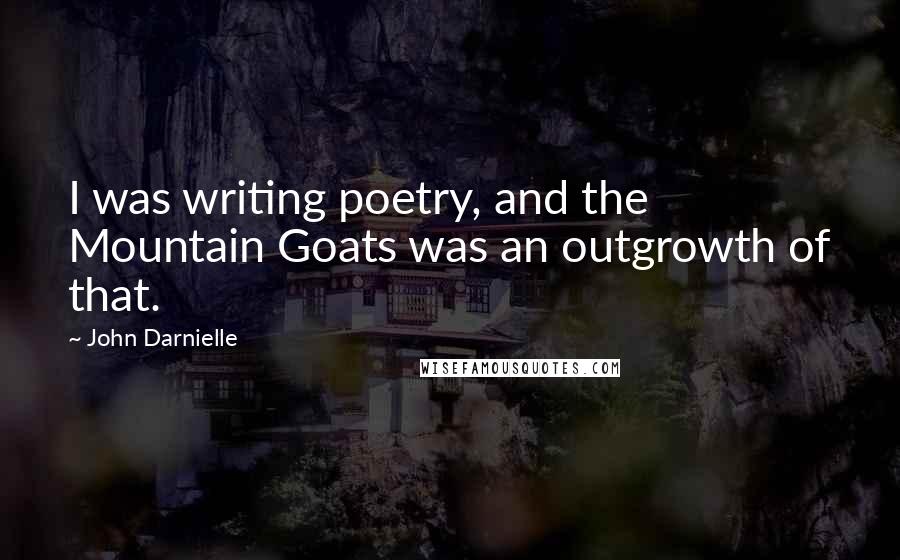 John Darnielle Quotes: I was writing poetry, and the Mountain Goats was an outgrowth of that.