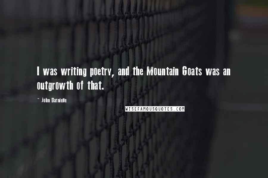 John Darnielle Quotes: I was writing poetry, and the Mountain Goats was an outgrowth of that.