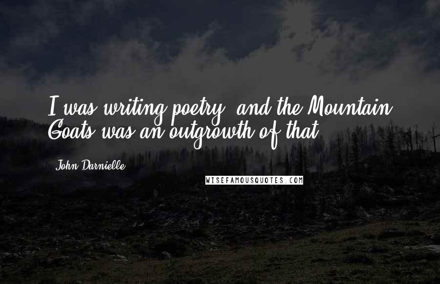 John Darnielle Quotes: I was writing poetry, and the Mountain Goats was an outgrowth of that.